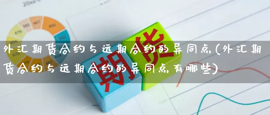 外汇期货合约与远期合约的异同点(外汇期货合约与远期合约的异同点有哪些)_https://www.newwanhui.com_金融外汇直播_第1张