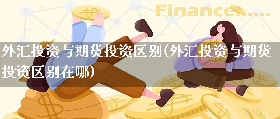 外汇投资与期货投资区别(外汇投资与期货投资区别在哪)_外汇喊单直播_第1张_期货外汇金融网 外汇投资与期货投资区别(外汇投资与期货投资区别在哪)_https://www.newwanhui.com_外汇喊单直播_第1张
