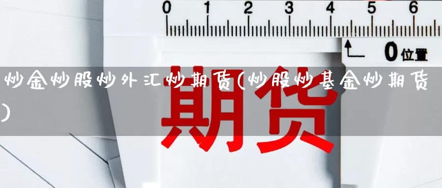 炒金炒股炒外汇炒期货(炒股炒基金炒期货)_https://www.newwanhui.com_金融外汇直播_第1张