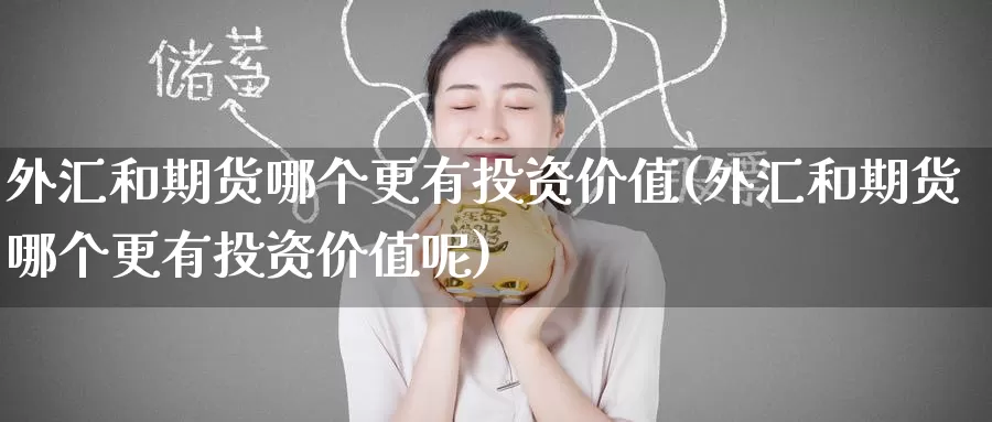 外汇和期货哪个更有投资价值(外汇和期货哪个更有投资价值呢)_外汇喊单直播_第1张_期货外汇金融网 外汇和期货哪个更有投资价值(外汇和期货哪个更有投资价值呢)_https://www.newwanhui.com_外汇喊单直播_第1张